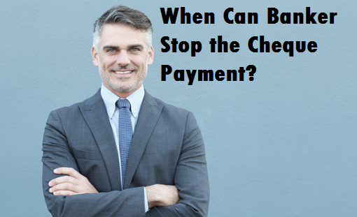 When Banker Can Stop Cheque Payment?